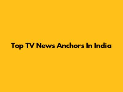 Top TV News Anchors In India