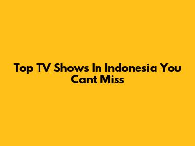 Top TV Shows In Indonesia You Can't Miss