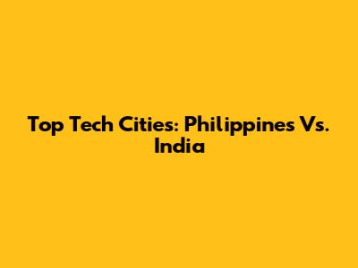 Top Tech Cities: Philippines Vs. India