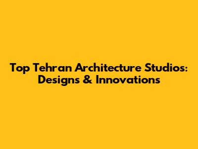 Top Tehran Architecture Studios: Designs & Innovations