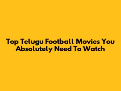 Top Telugu Football Movies You Absolutely Need To Watch