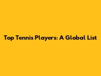 Top Tennis Players: A Global List