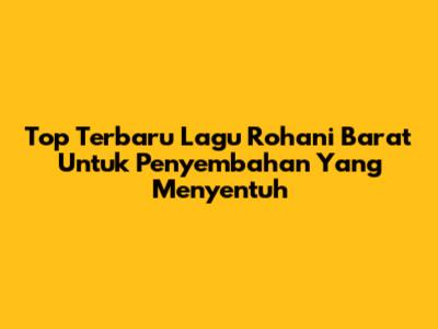 Top Terbaru Lagu Rohani Barat Untuk Penyembahan Yang Menyentuh