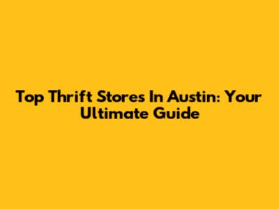 Top Thrift Stores In Austin: Your Ultimate Guide