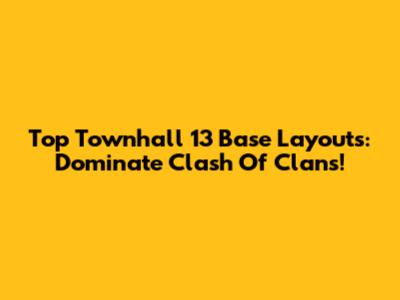 Top Townhall 13 Base Layouts: Dominate Clash Of Clans!