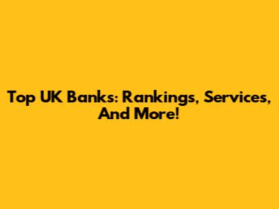 Top UK Banks: Rankings, Services, And More!