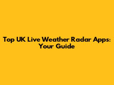 Top UK Live Weather Radar Apps: Your Guide