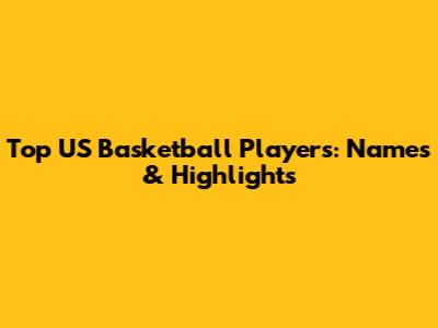 Top US Basketball Players: Names & Highlights