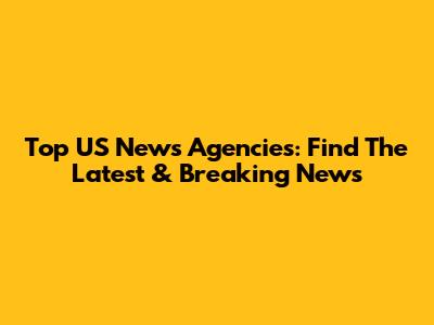 Top US News Agencies: Find The Latest & Breaking News