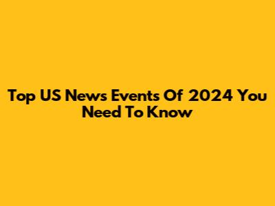 Top US News Events Of 2024 You Need To Know