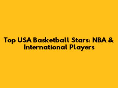 Top USA Basketball Stars: NBA & International Players