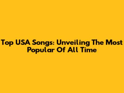 Top USA Songs: Unveiling The Most Popular Of All Time