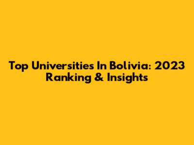 Top Universities In Bolivia: 2023 Ranking & Insights