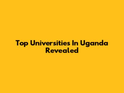 Top Universities In Uganda Revealed