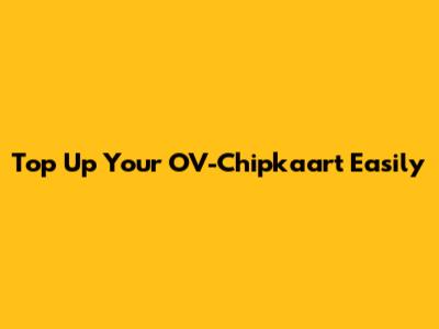 Top Up Your OV-Chipkaart Easily