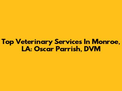 Top Veterinary Services In Monroe, LA: Oscar Parrish, DVM