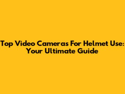 Top Video Cameras For Helmet Use: Your Ultimate Guide