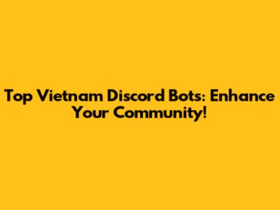 Top Vietnam Discord Bots: Enhance Your Community!
