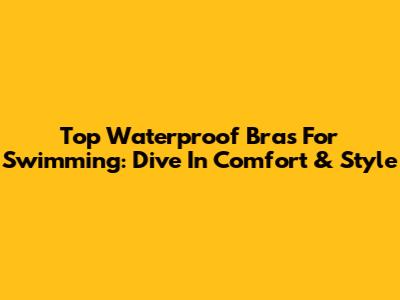 Top Waterproof Bras For Swimming: Dive In Comfort & Style
