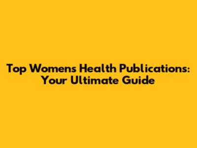 Top Women's Health Publications: Your Ultimate Guide