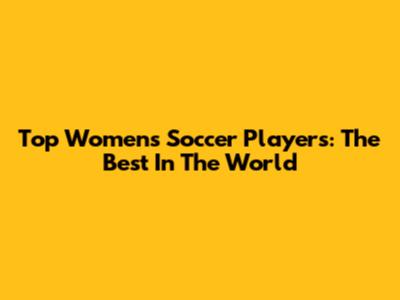 Top Women's Soccer Players: The Best In The World