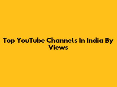 Top YouTube Channels In India By Views