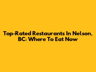 Top-Rated Restaurants In Nelson, BC: Where To Eat Now
