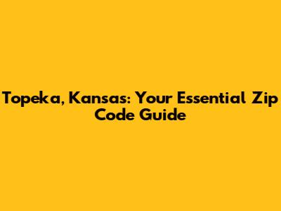 Topeka, Kansas: Your Essential Zip Code Guide