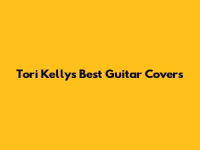 Tori Kelly's Best Guitar Covers