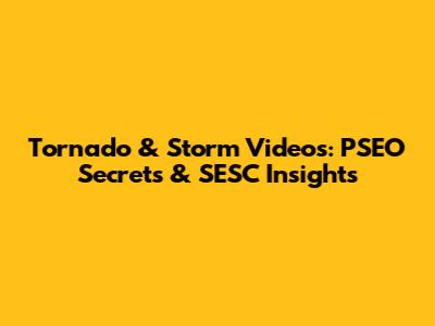 Tornado & Storm Videos: PSEO Secrets & SESC Insights