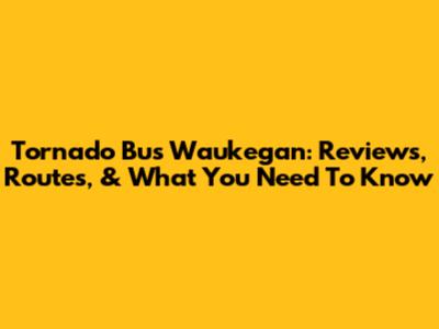 Tornado Bus Waukegan: Reviews, Routes, & What You Need To Know