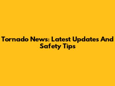 Tornado News: Latest Updates And Safety Tips
