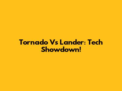 Tornado Vs Lander: Tech Showdown!