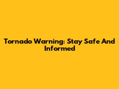 Tornado Warning: Stay Safe And Informed