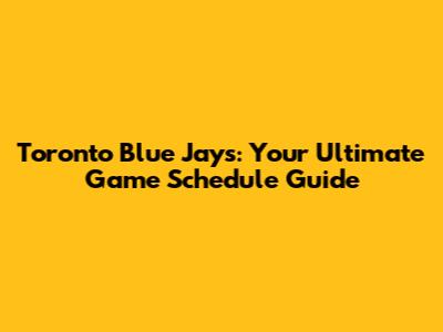 Toronto Blue Jays: Your Ultimate Game Schedule Guide