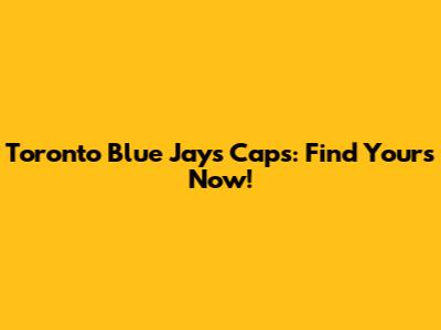 Toronto Blue Jays Caps: Find Yours Now!