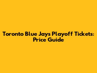 Toronto Blue Jays Playoff Tickets: Price Guide