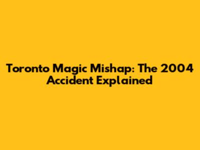 Toronto Magic Mishap: The 2004 Accident Explained