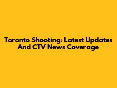 Toronto Shooting: Latest Updates And CTV News Coverage
