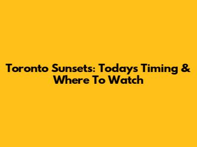 Toronto Sunsets: Today's Timing & Where To Watch