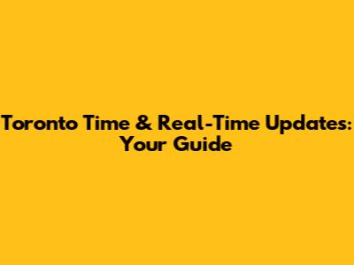 Toronto Time & Real-Time Updates: Your Guide