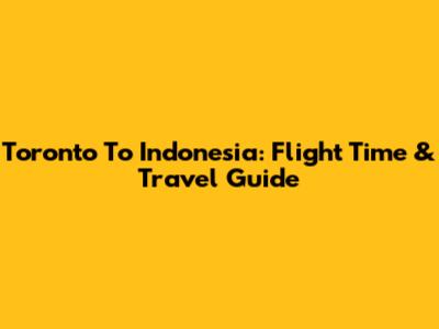 Toronto To Indonesia: Flight Time & Travel Guide