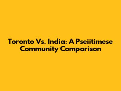 Toronto Vs. India: A Pseiitimese Community Comparison