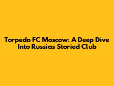 Torpedo FC Moscow: A Deep Dive Into Russia's Storied Club
