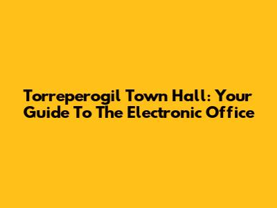 Torreperogil Town Hall: Your Guide To The Electronic Office