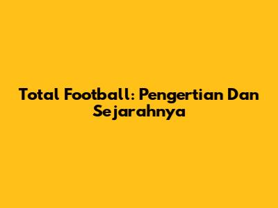 Total Football: Pengertian Dan Sejarahnya