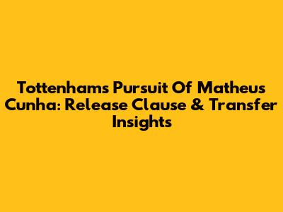 Tottenham's Pursuit Of Matheus Cunha: Release Clause & Transfer Insights