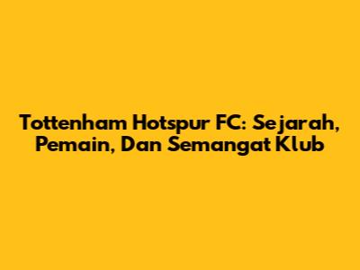 Tottenham Hotspur FC: Sejarah, Pemain, Dan Semangat Klub