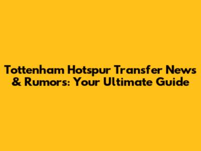 Tottenham Hotspur Transfer News & Rumors: Your Ultimate Guide