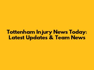Tottenham Injury News Today: Latest Updates & Team News